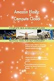 Amazon Elastic Compute Cloud All-Inclusive Self-Assessment - More than 650 Success Criteria, Instant Visual Insights, Comprehensive Spreadsheet Dashboard, Auto-Prioritized for Quick R