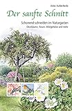 Der sanfte Schnitt: Schonend schneiden im Naturgarten. Obstbäume, Rosen, Wildgehö