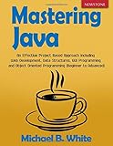 Mastering Java: An Effective Project Based Approach including Web Development, Data Structures, GUI Programming and Object Oriented Programming (Beginner to Advanced)