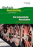 EinFach Geschichte ...unterrichten: Die Industrielle Revolution: Aufbruch in eine neue Z