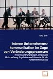 Interne Unternehmens-kommunikation im Zuge von Veränderungsprozessen: Theoretische Grundlagen, empirische Untersuchung, Ergebnisse und Hinweise für die Unternehmensprax