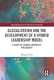 Glocalization and the Development of a Hybrid Leadership Model: A Study of Chinese University Presidency (Routledge Research in Educational Leadership) (English Edition)