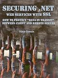 Securing .NET Web Services with SSL: How to Protect “Data in Transit” between Client and Remote Server (Application Security Series Book 2) (English Edition)