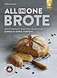 All-in-One-Brote: Meisterhaft backen im Alltag - einfach ohne Vorteig. Wenig Hefe, lange Teigführung, flexible G