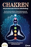 CHAKREN - Die faszinierende Welt der Selbstheilung: Wie Sie durch effektive Chakra-Meditation und Achtsamkeit Ihre Selbstheilungskräfte aktivieren - Der Schlüssel zur Gesundheit und Z