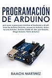 Programación de Arduino: Guía paso a paso para dominar el hardware y el software de Arduino (Arduino, proyectos Arduino Arduino uno Arduino Arduino starter kit, ide, yun Arduino (Spanish Edition)