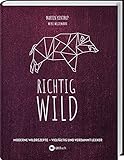 Richtig Wild!: Moderne Wild-Rezepte – vielfältig und verdammt lecker. 40 Wild-Gerichte & 8 komplette Menüs. Reh und Hirsch I Hase und Kaninchen I Wildschwein und Wildgeflüg