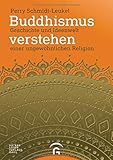 Buddhismus verstehen: Geschichte und Ideenwelt einer ungewöhnlichen Relig