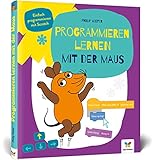 Programmieren lernen mit der Maus: Der Start in die Programmierung mit Scratch. Für Kinder ab 7 Jahren, kein Vorwissen nötig, komplett in Farb