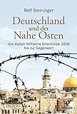 Deutschland und der Nahe Osten: Von Kaiser Wilhelms Orientreise 1898 bis zur Gegenw