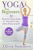 Yoga For Beginners: Learn Yoga in Just 10 Minutes a Day— 30 Essential Yoga Poses to Completely Transform Your Mind, Body & Sp