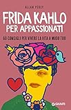 Frida Kahlo per appassionati: 60 consigli per vivere la vita a modo tuo (Italian Edition)