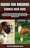 BOXERS DOG BREEDERS DUMMIES BOOK GUIDE: A SIMPLE GUIDE ON BUYING, GROOMING, FOOD, HEALTH, CARING AND TRAINING YOUR BOXERS PUPPY OR DOGS; ALSO PROJECT THE ... OUT OF YOUR FRIENDLY PUP (English Edition)