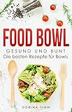 Food Bowl: Gesund und bunt - Die besten Rezepte für Bow