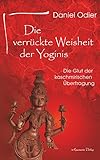 Die verrückte Weisheit der Yoginis: Die Glut der kaschmirischen Übertragung