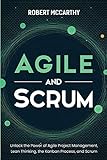 Agile and Scrum: Unlock the Power of Agile Project Management, Lean Thinking, the Kanban Process, and S