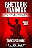 Rhetorik Training - Sie lachten als sie mich sahen, aber dann begann ich zu reden….: Wie Du ganz einfach durch Körpersprache, Kommunikation und Schlagfertigkeit lernst, dein Gegenüber zu beeindruck