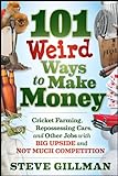 101 Weird Ways to Make Money: Cricket Farming, Repossessing Cars, and Other Jobs With Big Upside and Not Much Comp