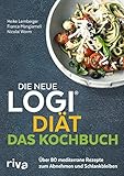 Die neue LOGI-Diät - Das Kochbuch: Über 80 mediterrane Rezepte zum Abnehmen und Schlankbleib