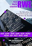 RWE - Real World Evidence - Os Desafios da Transformação nos Dados de Saúde: eCR - eCRF - EHR - EMR - GCP - HCRU - HEOR - IEP - RCT - RWD - RWE (RWE - ... do Mundo Real) (Portuguese Edition)