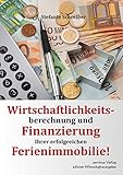 Wirtschaftlichkeitsberechnung und Finanzierung Ihrer erfolgreichen Ferienimmobilie!: So erstellen Sie einen Business-Plan für Ihr Ferienhaus-Projekt und ... Ihrer Bank (Ferienimmobilie aktuell 2)