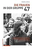 Die Frauen in der Gruppe 47: Zur Bedeutung der Frauen für die Positionierung der Gruppe 47 im literarischen Feld: Zur Bedeutung Der Frauen Fur Die Positionierung Der Gruppe 47 Im Literarischen F