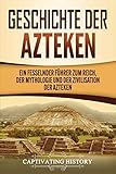 Geschichte der Azteken: Ein fesselnder Führer zum Reich, der Mythologie und der Zivilisation der Aztek