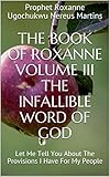 The Book Of Roxanne Volume III The Infallible Word of God: Let Me Tell You About The Provisions I Have For My People (The Book Of Roxanne The Infallible Word Of God) (English Edition)