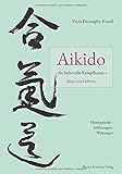 Aikido – die liebevolle Kampfkunst – üben und lehren: Hintergründe – Erfahrungen – Wirkung