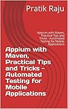 Appium with Maven, Practical Tips and Tricks - Automated Testing for Mobile Applications: Appium with Maven, Practical Tips and Tricks - Automated Testing for Mobile Applications (English Edition)