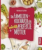 Das Familienkochbuch für nicht perfekte Mütter: Über 80 Rezep