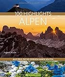 Reisebildband Alpen: 100 Highlights Alpen. Alle Ziele, die Sie gesehen haben sollten. Ein Reiseführer zu den Naturparadiesen und für den perfekten Urlaub in den Bergen: Gipfel, Schluchten und S