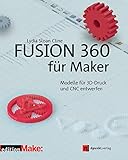 Fusion 360 für Maker: Modelle für 3D-Druck und CNC entwerfen (edition Make:)