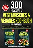 Vegetarisches & Veganes Kochbuch für Anfänger!: 300 Rezepte für eine gesunde vegetarische & vegane Ernährung. Das große 2 in 1 Buch für einen nachhaltigen Genuss ohne Fleisch! Mit großem Ratgeb