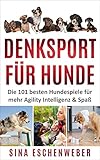 DENKSPORT FÜR HUNDE: Die 101 besten Hundespiele für mehr Agility Intelligenz & Spaß (Hunderatgeber)