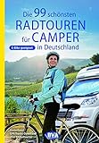 Die 99 schönsten Radtouren für Camper in Deutschland (Die schönsten Radtouren und Radfernwege in Deutschland)