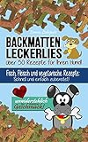 Backmatten Leckerlies: Über 50 Rezepte für Ihren Hund: Fisch, Fleisch und vegetarische Rezepte: Schnell und einfach zubereitet - unwiderstehlich in ihrem Geschmack!