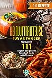 Heißluftfritteuse für Anfänger: Kochbuch mit 111 Rezepten. Dein gesundes Rezeptbuch für die Heiß