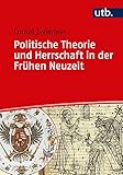 Politische Theorie und Herrschaft in der Frühen Neuzeit (Einführungen in die Geschichtswissenschaft. Frühe Neuzeit)