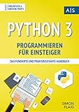 Python 3 Programmieren für Einsteiger: das fundierte und praxisrelevante Handbuch. Wie Sie als Anfänger Programmieren lernen und schnell zum Python-Experten werden. Bonus: Übungen inkl. Lösung