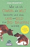 Wie ich als Cowgirl die Welt bereiste ...: und ohne Land und Geld zur Bio-Bäuerin wurde (DuMont Welt - Menschen - Reisen)