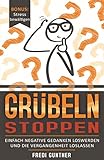 Grübeln stoppen: Einfach negative Gedanken loswerden und die Vergangenheit loslassen + Bonus: Stress bewältig
