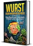 Wurst selber machen wie die Profis: Das Buch zum Wursten, Pökeln und Räuchern - Die besten Wurstrezepte zur Wurstherstellung inkl. Nährwertangaben (erweiterte Auflage inkl Suppenrezepte, Band 2)