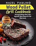 Wood Pellet Grill Cookbook: Amazingly Delicious Meat, Fish, Vegetable, Game Recipes for Your Whole Family H