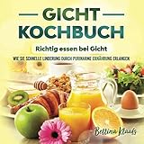 Gicht Kochbuch - Richtig essen bei Gicht: Wie sie schnelle Linderung durch purinarme Ernährung erlang