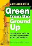 Green from the Ground Up: Sustainable, Healthy, and Energy-Efficient Home Construction (Builder's Guide)