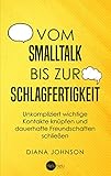 Vom Smalltalk bis zur Schlagfertigkeit: Unkompliziert wichtige Kontakte knüpfen und dauerhafte Freundschaften schließen - Die goldenen Regeln für gelungenen Smalltalk und schlagfertige Antw