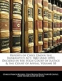 Reports of Cases Under the Bankruptcy ACT: 1883 [and 1890] Decided in the High Court of Justice & the Court of Appeal, Volume 10