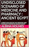 UNDISCLOSED SCENARIO OF MEDICINE AND PHARMACY : ANCIENT EGYPT: A BRIEF ANALYSIS ON THE MEDICINE AND PHARMACY SYSTEM OF ANCIENT EGYPT (English Edition)
