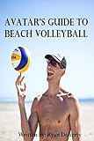 Avatar's Guide to Beach Volleyball: Everything you need to know about the sport from the only professional player that writes (English Edition)